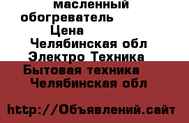 масленный обогреватель Cameron › Цена ­ 1 000 - Челябинская обл. Электро-Техника » Бытовая техника   . Челябинская обл.